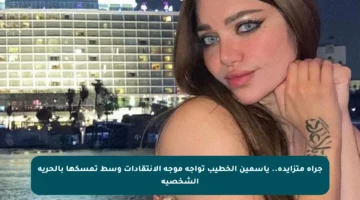 جرأة متزايدة.. ياسمين الخطيب تواجه موجة الانتقادات وسط تمسكها بالحرية الشخصية